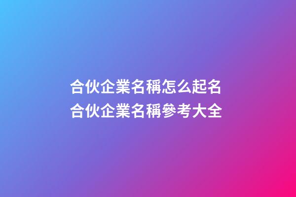 合伙企業名稱怎么起名 合伙企業名稱參考大全